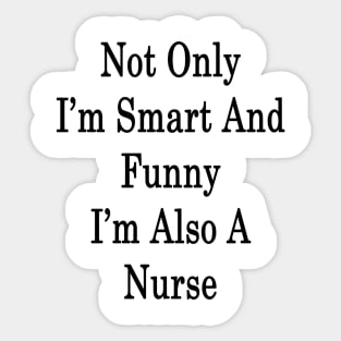 Not Only I'm Smart And Funny I'm Also A Nurse Sticker